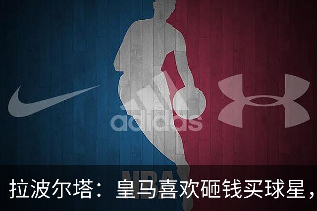 拉波尔塔：皇马喜欢砸钱买球星，但鸡舍不能有两只公鸡，这行不通